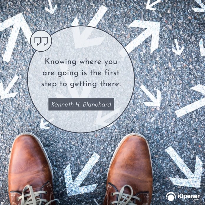 Knowing where you are going is the first step to getting there. — Kenneth H. Blanchard