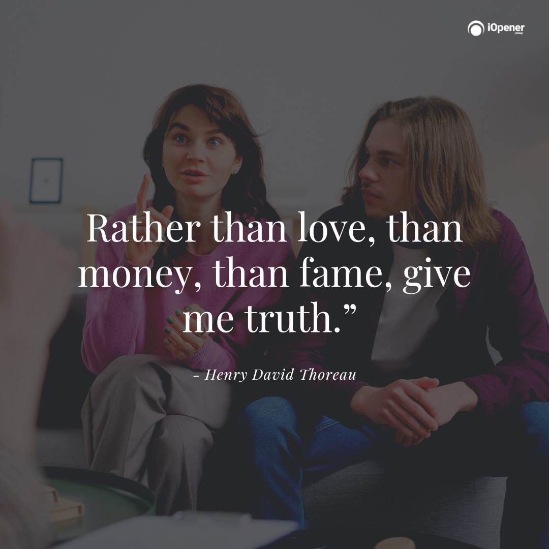 Rather than love, than money, than fame, give me truth.” ― Henry David Thoreau