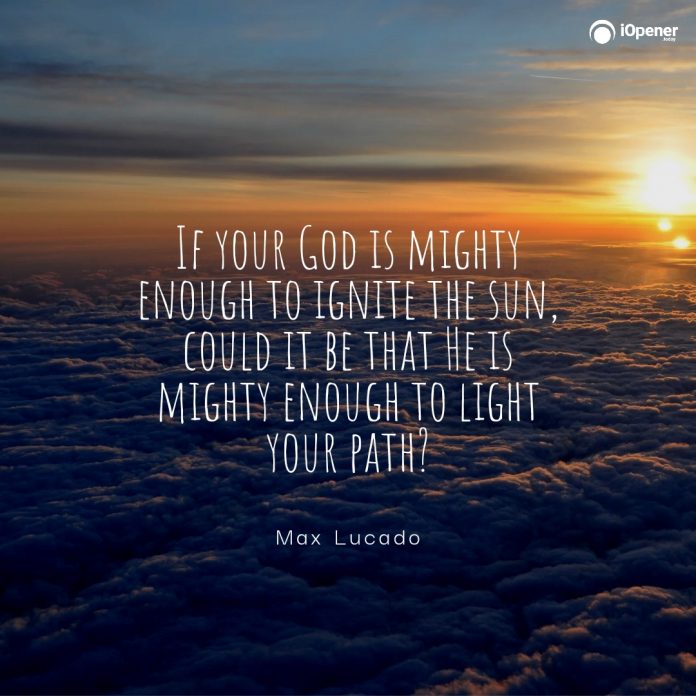 If your God is mighty enough to ignite the sun, could it be that He is mighty enough to light your path? - Max Lucado
