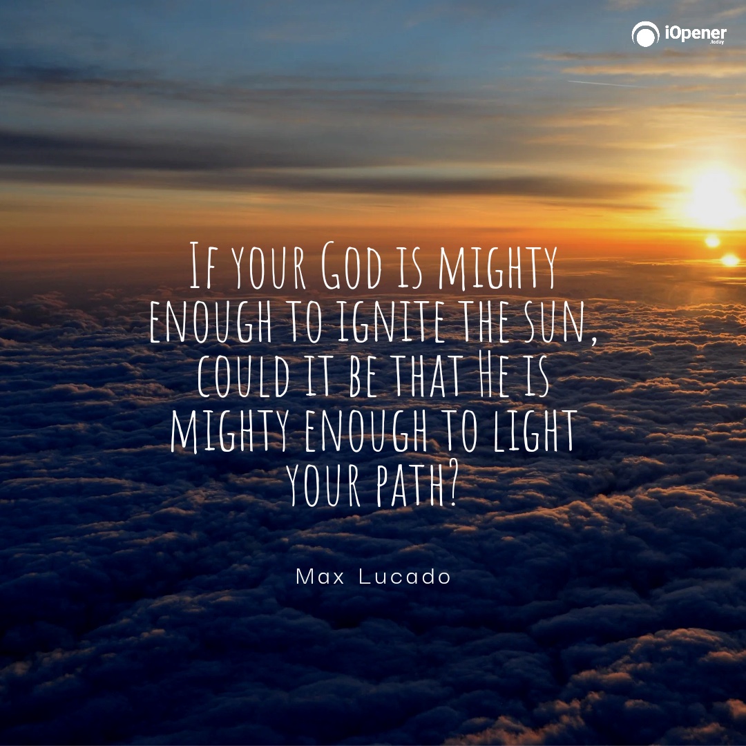 If your God is mighty enough to ignite the sun, could it be that He is mighty enough to light your path? - Max Lucado