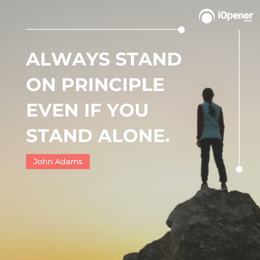 Always stand on principle even if you stand alone. - John Adams