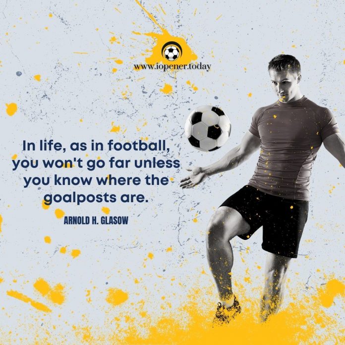 In life, as in football, you won't go far unless you know where the goalposts are.